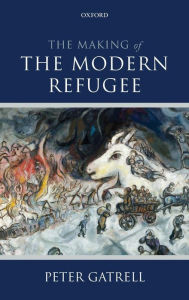 Title: The Making of the Modern Refugee, Author: Peter Gatrell