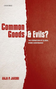 Title: Common Goods and Evils?: The Formation of Global Crime Governance, Author: Anja P. Jakobi