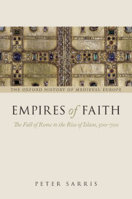 Title: Empires of Faith: The Fall of Rome to the Rise of Islam, 500-700, Author: Peter Sarris