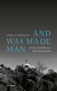 Title: And Was Made Man: Mind, Metaphysics, and Incarnation, Author: Robin Le Poidevin