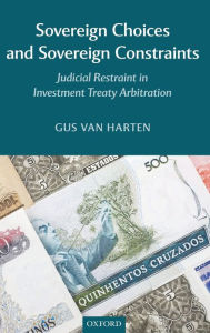 Title: Sovereign Choices and Sovereign Constraints: Judicial Restraint in Investment Treaty Arbitration, Author: Gus Van Harten