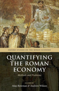 Title: Quantifying the Roman Economy: Methods and Problems, Author: Alan Bowman