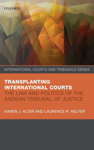 Title: Transplanting International Courts: The Law and Politics of the Andean Tribunal of Justice, Author: Karen J. Alter