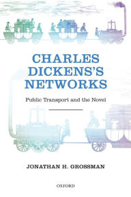 Title: Charles Dickens's Networks: Public Transport and the Novel, Author: Jonathan H. J. Grossman