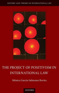 Title: The Project of Positivism in International Law, Author: Monica Garcia-Salmones Rovira