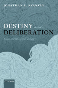 Title: Destiny and Deliberation: Essays in Philosophical Theology, Author: Jonathan L. Kvanvig