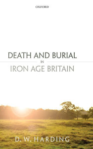 Title: Death and Burial in Iron Age Britain, Author: Dennis Harding