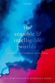 Title: The Sensible and Intelligible Worlds: New Essays on Kant's Metaphysics and Epistemology, Author: Karl Schafer