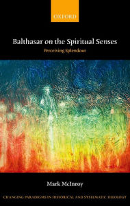 Title: Balthasar on the Spiritual Senses: Perceiving Splendour, Author: Mark McInroy