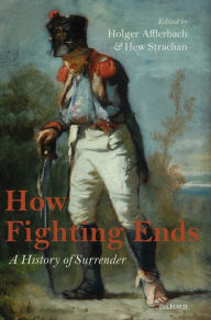 Title: How Fighting Ends: A History of Surrender, Author: Holger Afflerbach