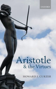 Title: Aristotle and the Virtues, Author: Howard J. Curzer