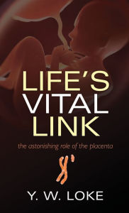 Title: Life's Vital Link: The astonishing role of the placenta, Author: Y. W. Loke