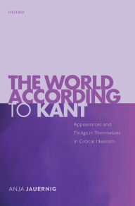 Title: The World According to Kant: Appearances and Things in Themselves in Critical Idealism, Author: Anja Jauernig