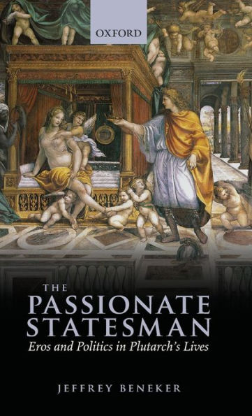 The Passionate Statesman: Eros and Politics in Plutarch's Lives