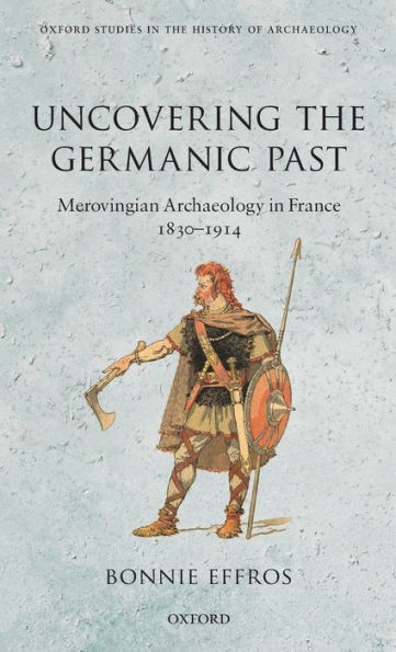 Uncovering the Germanic Past: Merovingian Archaeology in France, 1830-1914