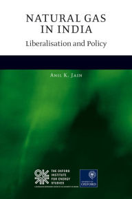 Title: Natural Gas in India: Liberalisation and Policy, Author: Anil K. Jain