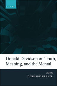 Title: Donald Davidson on Truth, Meaning, and the Mental, Author: Gerhard Preyer