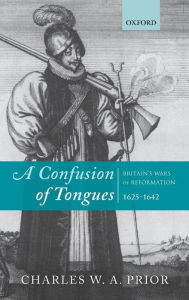 Title: A Confusion of Tongues: Britain's Wars of Reformation, 1625-1642, Author: Charles W. A. Prior
