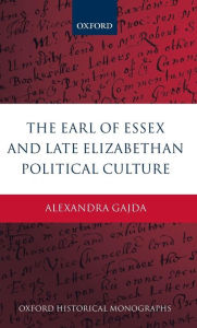 Title: The Earl of Essex and Late Elizabethan Political Culture, Author: Alexandra Gajda