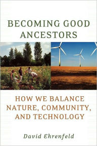 Title: Becoming Good Ancestors: How We Balance Nature, Community, and Technology, Author: David Ehrenfeld