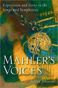 Title: Mahler's Voices: Expression and Irony in the Songs and Symphonies, Author: Julian Johnson
