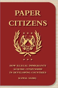 Title: Paper Citizens: How Illegal Immigrants Acquire Citizenship in Developing Countries, Author: Kamal Sadiq