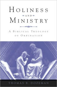 Title: Holiness and Ministry: A Biblical Theology of Ordination, Author: Thomas B Dozeman