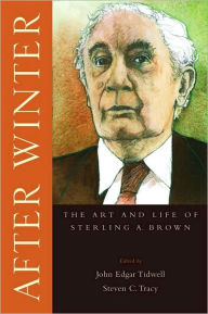 Title: After Winter: The Art and Life of Sterling A. Brown, Author: John Edgar Tidwell