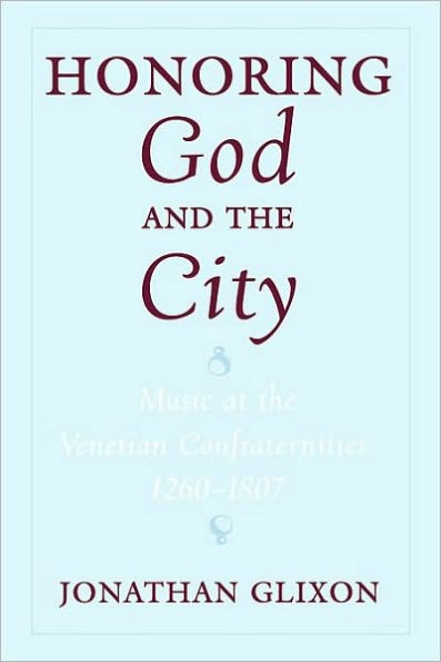 Honoring God and the City: Music at the Venetian Confraternities, 1260-1806