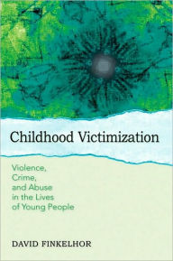 Title: Childhood Victimization: Violence, Crime, and Abuse in the Lives of Young People, Author: David Finkelhor