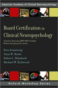 Title: Board Certification in Clinical Neuropsychology: A Guide to Becoming ABPP/ABCN Certified Without Sacrificing Your Sanity, Author: Kira E. Armstrong