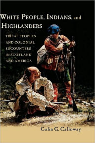 Title: White People, Indians, and Highlanders: Tribal People and Colonial Encounters in Scotland and America, Author: Colin G. Calloway