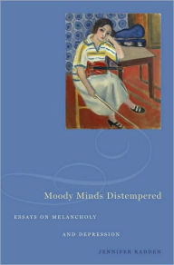 Title: Moody Minds Distempered: Essays on Melancholy and Depression, Author: Jennifer Radden