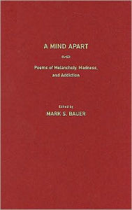 Title: A Mind Apart: Poems of Melancholy, Madness, and Addiction, Author: Mark S. Bauer
