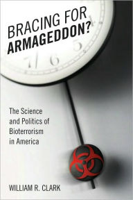 Title: Bracing for Armageddon?: The Science and Politics of Bioterrorism in America, Author: William R. Clark