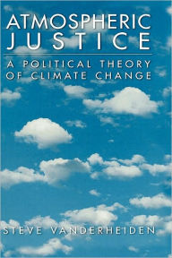 Title: Atmospheric Justice: A Political Theory of Climate Change, Author: Steve Vanderheiden