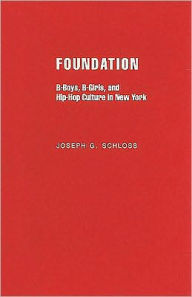 Title: Foundation: B-boys, B-girls and Hip-Hop Culture in New York, Author: Joseph G. Schloss