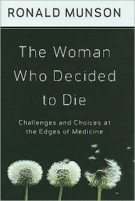 Title: The Woman Who Decided to Die: Challenges and Choices at the Edges of Medicine, Author: Ronald Munson