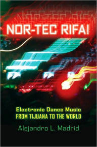 Title: Nor-tec Rifa!: Electronic Dance Music from Tijuana to the World, Author: Alejandro L. Madrid
