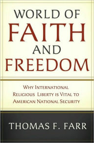 Title: World of Faith and Freedom: Why International Religious Liberty Is Vital to American National Security, Author: Thomas F. Farr