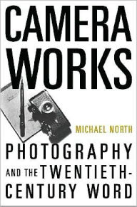 Title: Camera Works: Photography and the Twentieth-Century Word, Author: Michael North