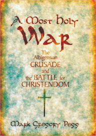 Title: A Most Holy War: The Albigensian Crusade and the Battle for Christendom, Author: Mark Gregory Pegg