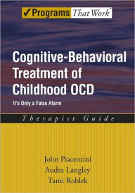 Title: Cognitive-Behavioral Treatment of Childhood OCD: It's Only a False Alarm, Author: John Piacentini
