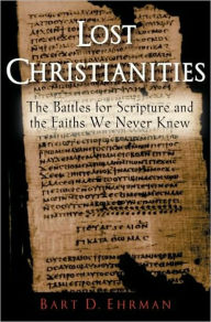 Title: Lost Christianities: The Battles for Scripture and the Faiths We Never Knew, Author: Bart D. Ehrman