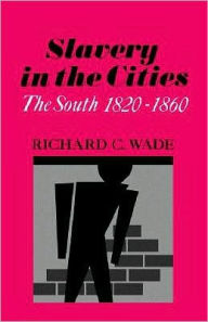 Title: Slavery in the Cities: The South 1820-1860, Author: Richard C. Wade