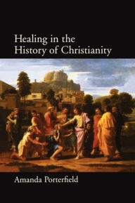 Title: Healing in the History of Christianity, Author: Amanda Porterfield