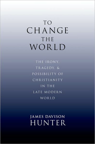 To Change the World: The Irony, Tragedy, and Possibility of Christianity in the Late Modern World