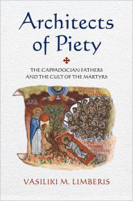 Title: Architects of Piety: The Cappadocian Fathers and the Cult of the Martyrs, Author: Vasiliki M. Limberis