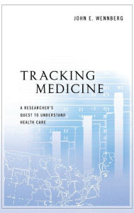 Title: Tracking Medicine: A Researcher's Quest to Understand Health Care, Author: John E. Wennberg