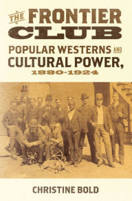 Title: The Frontier Club: Popular Westerns and Cultural Power, 1880-1924, Author: Christine Bold